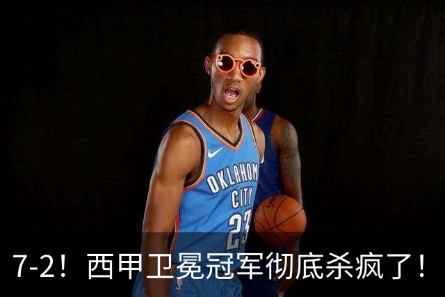 7-2！西甲卫冕冠军彻底杀疯了！6场28球，穆帅最猛开局硬是被甩得没脾气